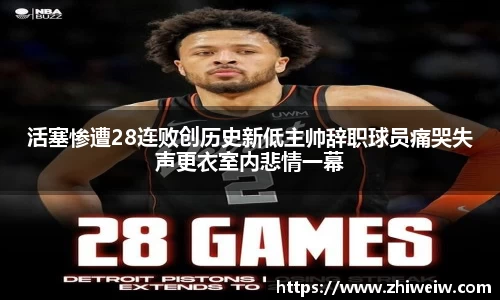 金年会活塞惨遭28连败创历史新低主帅辞职球员痛哭失声更衣室内悲情一幕