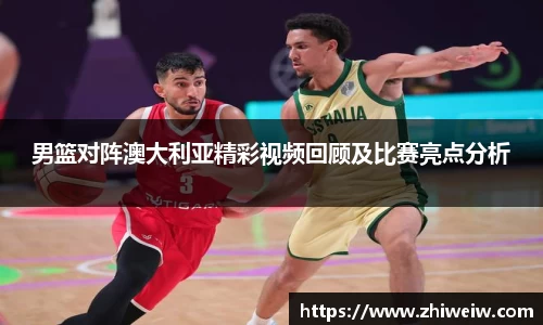 金年会男篮对阵澳大利亚精彩视频回顾及比赛亮点分析